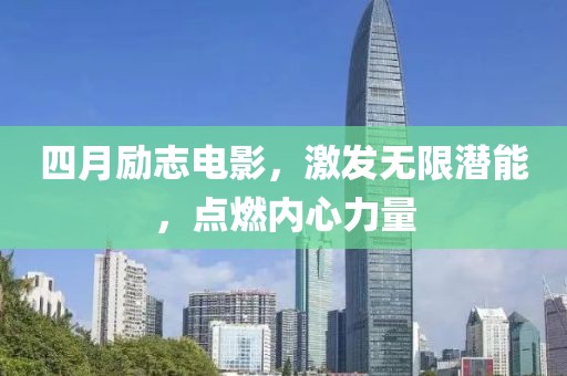四月勵志電影，激發無限潛能，點燃內心力量