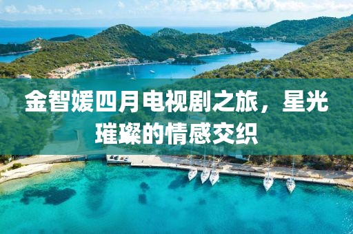 金智媛四月電視劇之旅，星光璀璨的情感交織