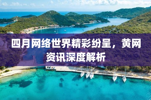 四月網絡世界精彩紛呈，黃網資訊深度解析