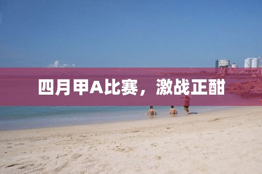 四月甲A比賽，激戰正酣