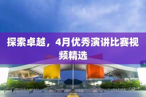 探索卓越，4月優秀演講比賽視頻精選
