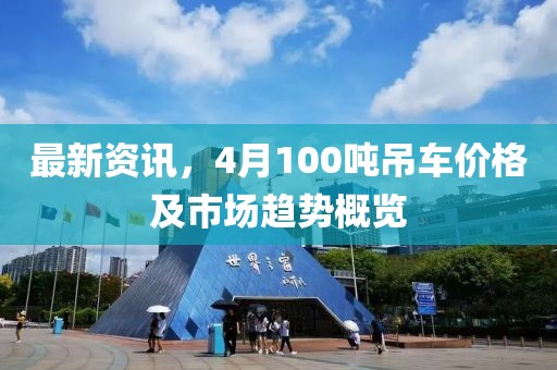 最新資訊，4月100噸吊車價格及市場趨勢概覽