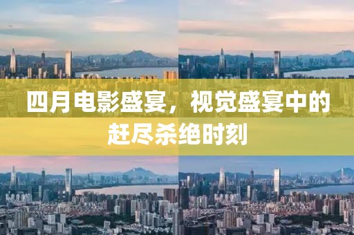 四月電影盛宴，視覺盛宴中的趕盡殺絕時刻