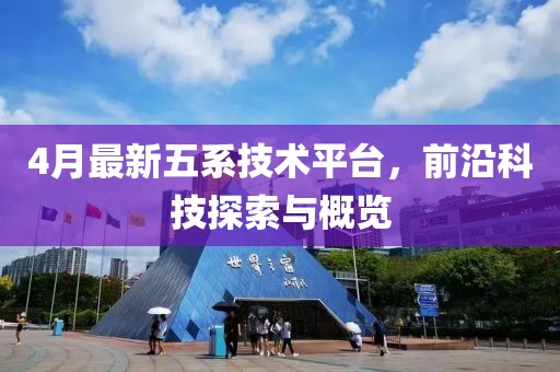 4月最新五系技術平臺，前沿科技探索與概覽