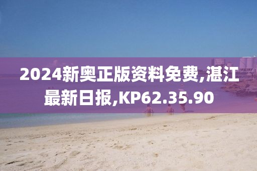 2024新奧正版資料免費,湛江最新日報,KP62.35.90