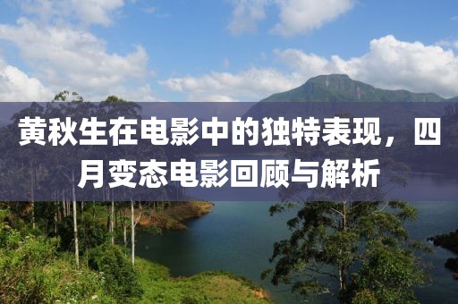 黃秋生在電影中的獨特表現，四月變態電影回顧與解析