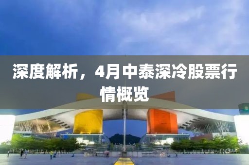 深度解析，4月中泰深冷股票行情概覽