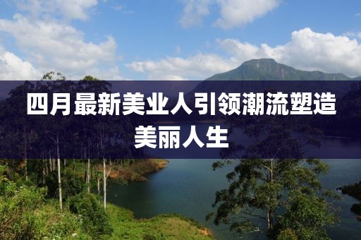 四月最新美業人引領潮流塑造美麗人生