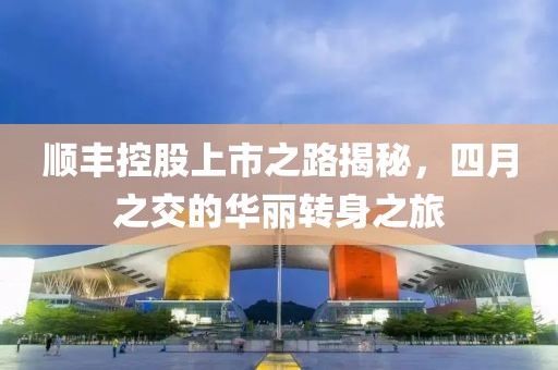 順豐控股上市之路揭秘，四月之交的華麗轉身之旅