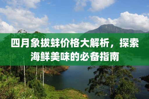 四月象拔蚌價格大解析，探索海鮮美味的必備指南
