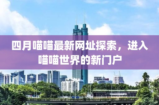 四月喵喵最新網址探索，進入喵喵世界的新門戶
