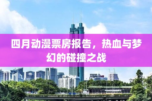 四月動漫票房報告，熱血與夢幻的碰撞之戰