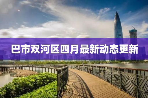 巴市雙河區四月最新動態更新