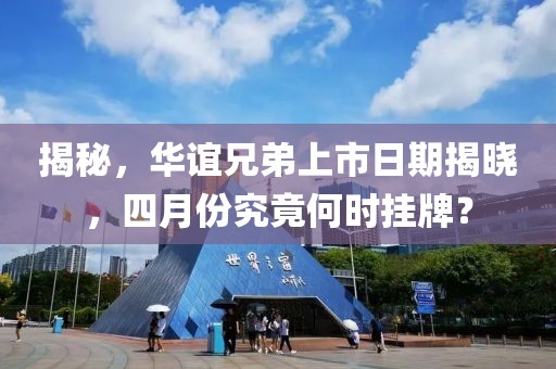 揭秘，華誼兄弟上市日期揭曉，四月份究竟何時掛牌？