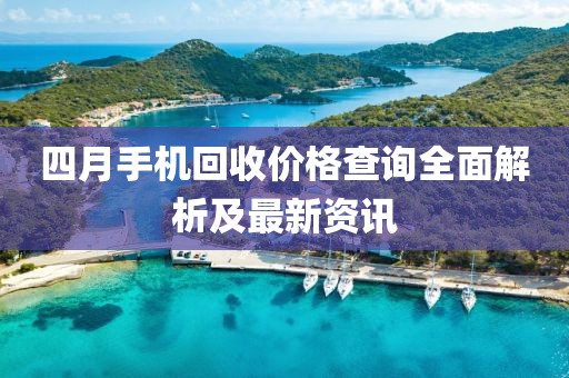 四月手機回收價格查詢全面解析及最新資訊
