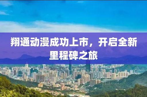 翔通動漫成功上市，開啟全新里程碑之旅