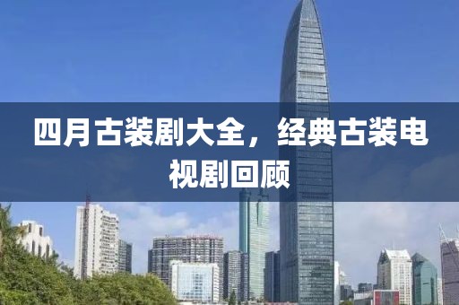 四月古裝劇大全，經典古裝電視劇回顧