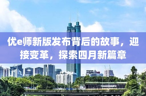 優e師新版發布背后的故事，迎接變革，探索四月新篇章