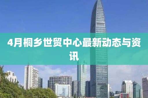 4月桐鄉世貿中心最新動態與資訊