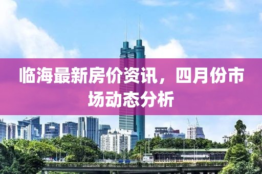 臨海最新房價資訊，四月份市場動態分析
