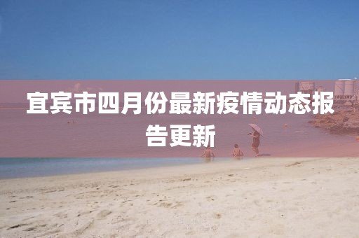 宜賓市四月份最新疫情動態報告更新
