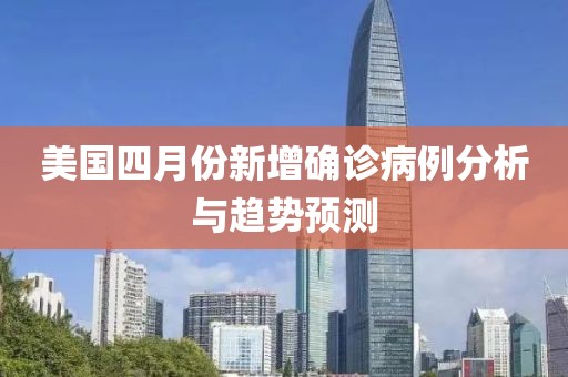 美國四月份新增確診病例分析與趨勢預測