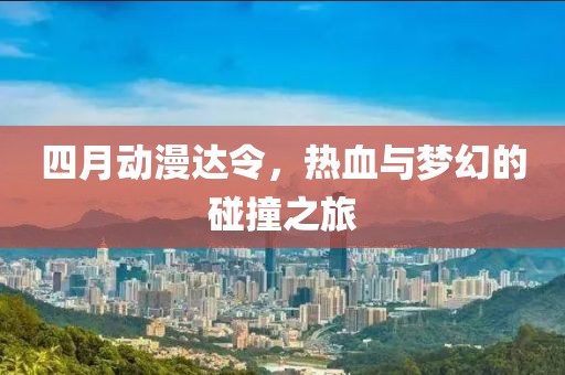 四月動漫達令，熱血與夢幻的碰撞之旅