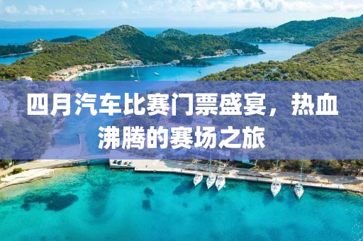 四月汽車比賽門票盛宴，熱血沸騰的賽場之旅