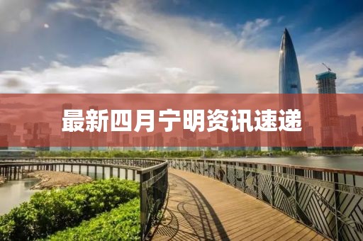 最新四月寧明資訊速遞