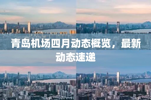 青島機場四月動態概覽，最新動態速遞