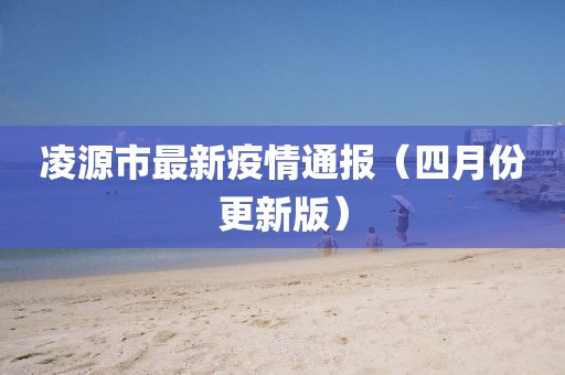 凌源市最新疫情通報（四月份更新版）