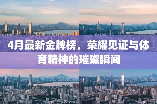 4月最新金牌榜，榮耀見證與體育精神的璀璨瞬間
