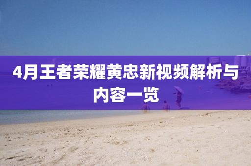4月王者榮耀黃忠新視頻解析與內容一覽
