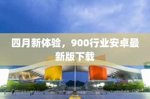 四月新體驗，900行業安卓最新版下載