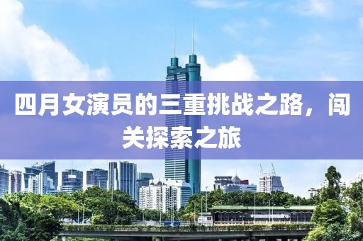 四月女演員的三重挑戰之路，闖關探索之旅