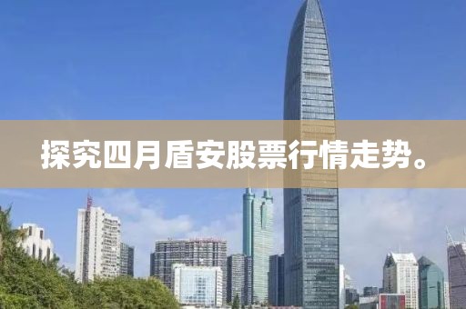 探究四月盾安股票行情走勢。