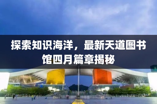 探索知識海洋，最新天道圖書館四月篇章揭秘