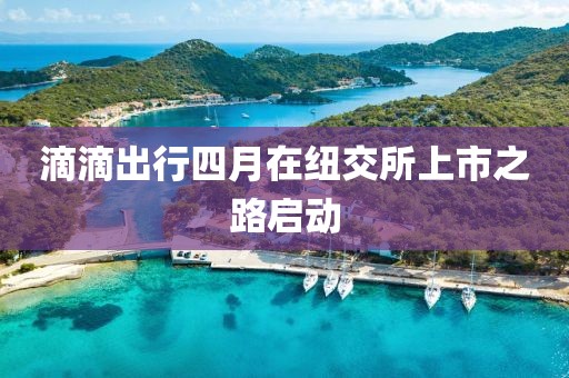 滴滴出行四月在紐交所上市之路啟動