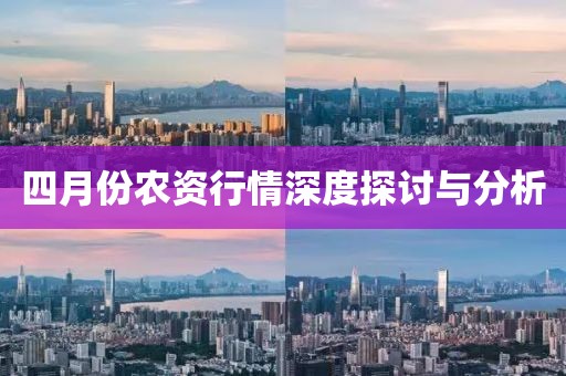 四月份農資行情深度探討與分析