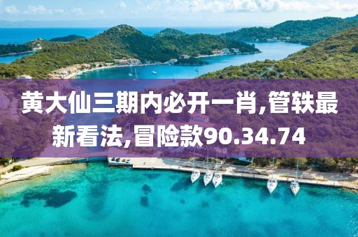 黃大仙三期內必開一肖,管軼最新看法,冒險款90.34.74