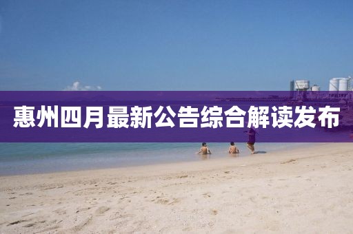 惠州四月最新公告綜合解讀發布