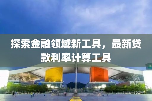 探索金融領域新工具，最新貸款利率計算工具