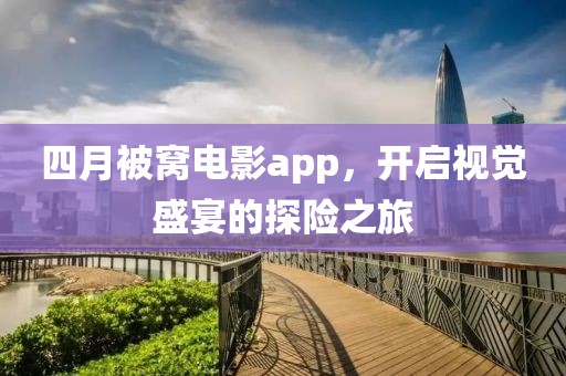四月被窩電影app，開啟視覺盛宴的探險之旅