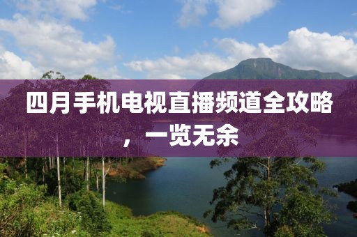 四月手機電視直播頻道全攻略，一覽無余