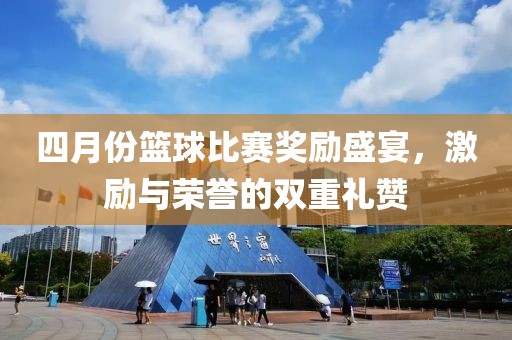 四月份籃球比賽獎勵盛宴，激勵與榮譽的雙重禮贊