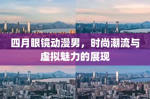 四月眼鏡動漫男，時尚潮流與虛擬魅力的展現