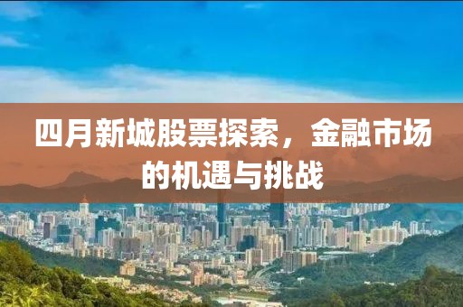 四月新城股票探索，金融市場的機遇與挑戰