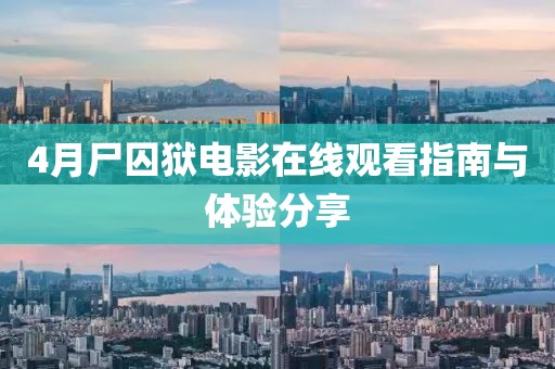 4月尸囚獄電影在線觀看指南與體驗分享