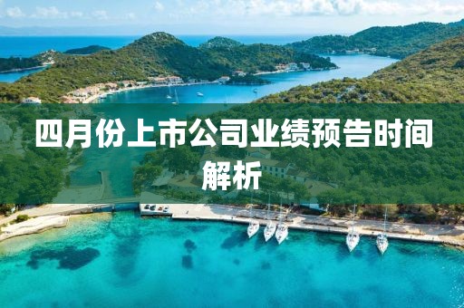 四月份上市公司業績預告時間解析