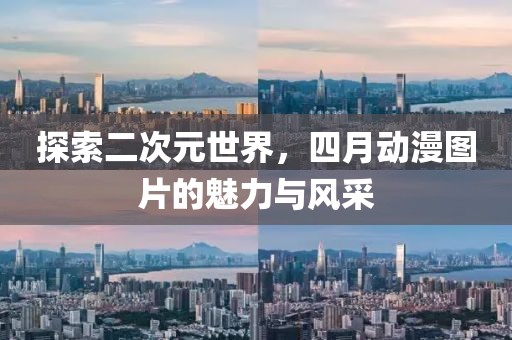 探索二次元世界，四月動漫圖片的魅力與風采